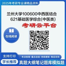 【初试】2025年兰州大学考研资料100600中西医结合《621基础医学综合(中医类)》