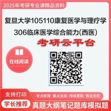 【初试】2025年复旦大学考研资料105110康复医学与理疗学《306临床医学综合能力(西医)》