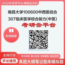 【初试】2025年南昌大学考研资料100600中西医结合《307临床医学综合能力(中医)》